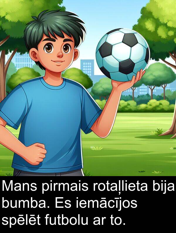 spēlēt: Mans pirmais rotaļlieta bija bumba. Es iemācījos spēlēt futbolu ar to.