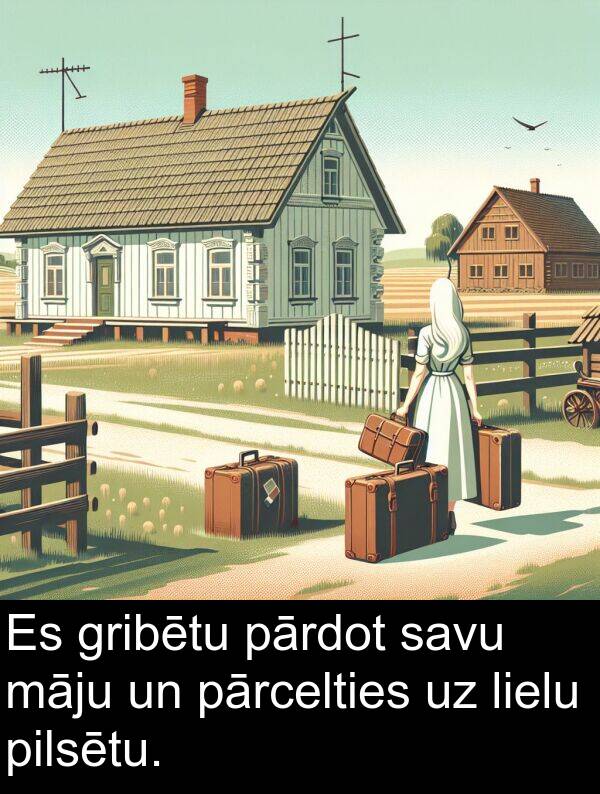 lielu: Es gribētu pārdot savu māju un pārcelties uz lielu pilsētu.