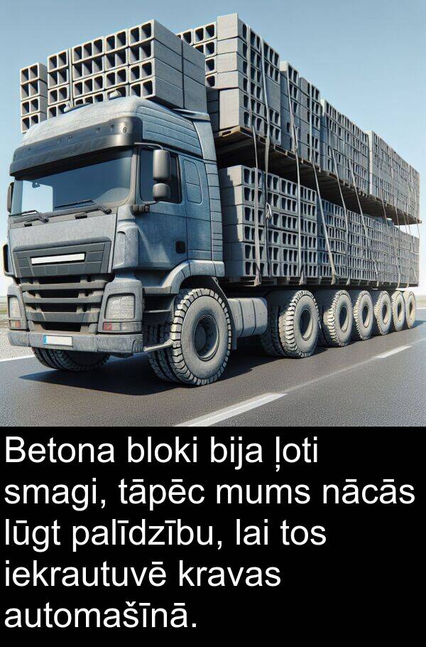 kravas: Betona bloki bija ļoti smagi, tāpēc mums nācās lūgt palīdzību, lai tos iekrautuvē kravas automašīnā.