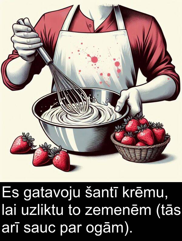 krēmu: Es gatavoju šantī krēmu, lai uzliktu to zemenēm (tās arī sauc par ogām).