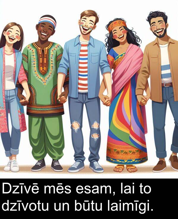 laimīgi: Dzīvē mēs esam, lai to dzīvotu un būtu laimīgi.