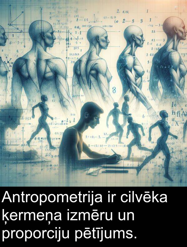 ķermeņa: Antropometrija ir cilvēka ķermeņa izmēru un proporciju pētījums.