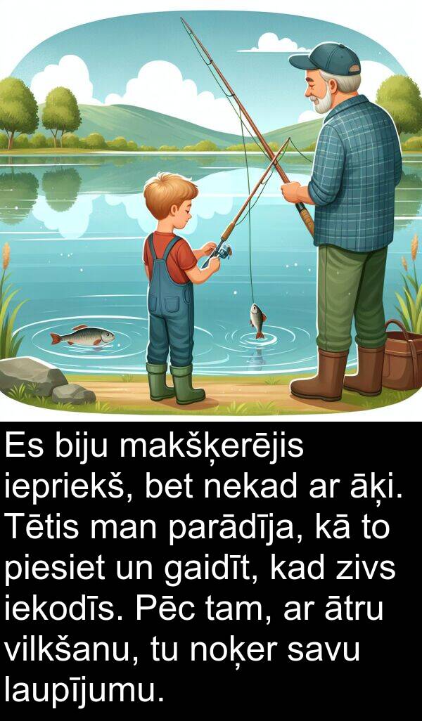 gaidīt: Es biju makšķerējis iepriekš, bet nekad ar āķi. Tētis man parādīja, kā to piesiet un gaidīt, kad zivs iekodīs. Pēc tam, ar ātru vilkšanu, tu noķer savu laupījumu.