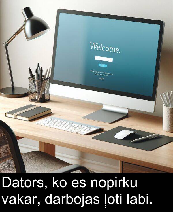 vakar: Dators, ko es nopirku vakar, darbojas ļoti labi.