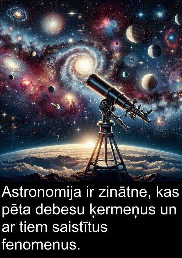ķermeņus: Astronomija ir zinātne, kas pēta debesu ķermeņus un ar tiem saistītus fenomenus.