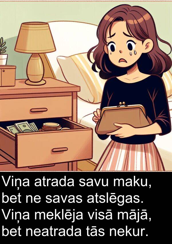 mājā: Viņa atrada savu maku, bet ne savas atslēgas. Viņa meklēja visā mājā, bet neatrada tās nekur.