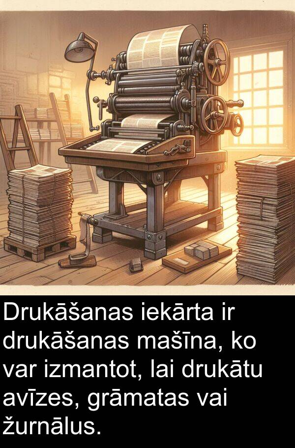 žurnālus: Drukāšanas iekārta ir drukāšanas mašīna, ko var izmantot, lai drukātu avīzes, grāmatas vai žurnālus.