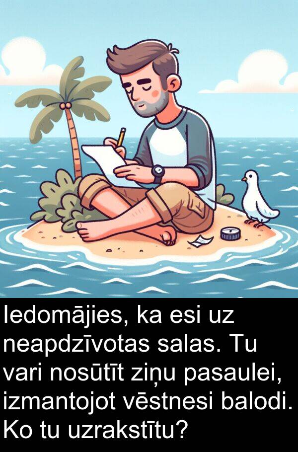 esi: Iedomājies, ka esi uz neapdzīvotas salas. Tu vari nosūtīt ziņu pasaulei, izmantojot vēstnesi balodi. Ko tu uzrakstītu?