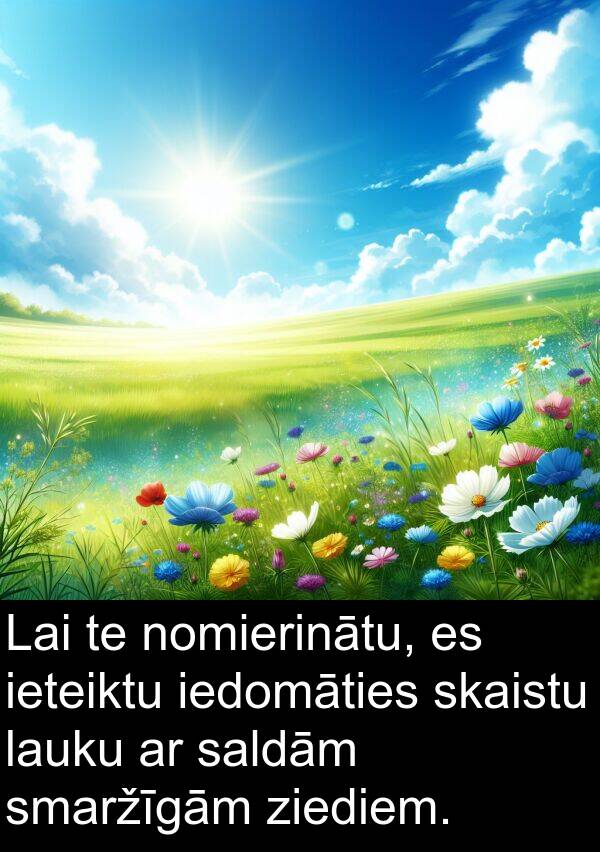iedomāties: Lai te nomierinātu, es ieteiktu iedomāties skaistu lauku ar saldām smaržīgām ziediem.