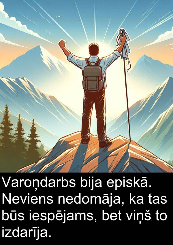 episkā: Varoņdarbs bija episkā. Neviens nedomāja, ka tas būs iespējams, bet viņš to izdarīja.