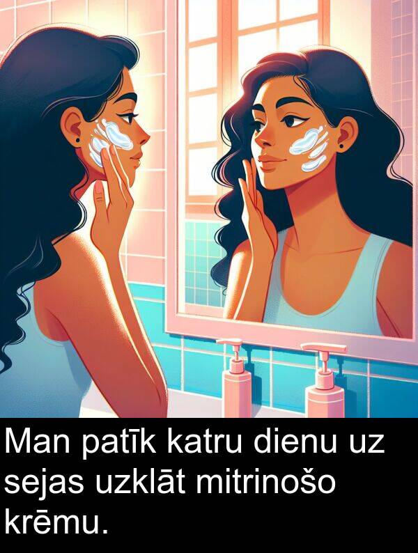 krēmu: Man patīk katru dienu uz sejas uzklāt mitrinošo krēmu.