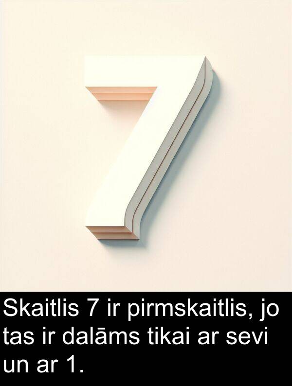 pirmskaitlis: Skaitlis 7 ir pirmskaitlis, jo tas ir dalāms tikai ar sevi un ar 1.
