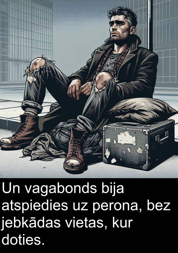 kur: Un vagabonds bija atspiedies uz perona, bez jebkādas vietas, kur doties.