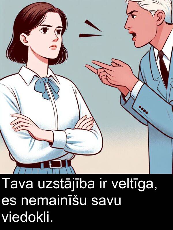 veltīga: Tava uzstājība ir veltīga, es nemainīšu savu viedokli.