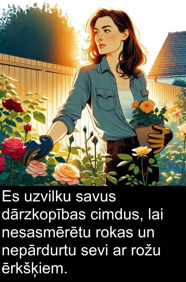 rokas: Es uzvilku savus dārzkopības cimdus, lai nesasmērētu rokas un nepārdurtu sevi ar rožu ērkšķiem.