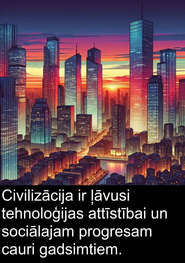 gadsimtiem: Civilizācija ir ļāvusi tehnoloģijas attīstībai un sociālajam progresam cauri gadsimtiem.