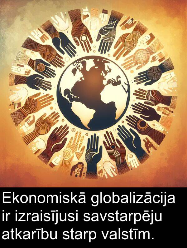 atkarību: Ekonomiskā globalizācija ir izraisījusi savstarpēju atkarību starp valstīm.