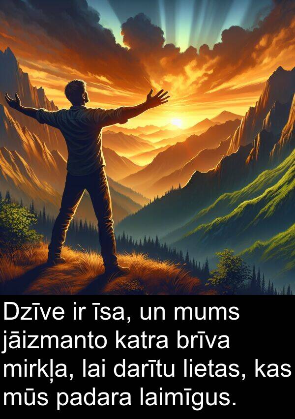 laimīgus: Dzīve ir īsa, un mums jāizmanto katra brīva mirkļa, lai darītu lietas, kas mūs padara laimīgus.