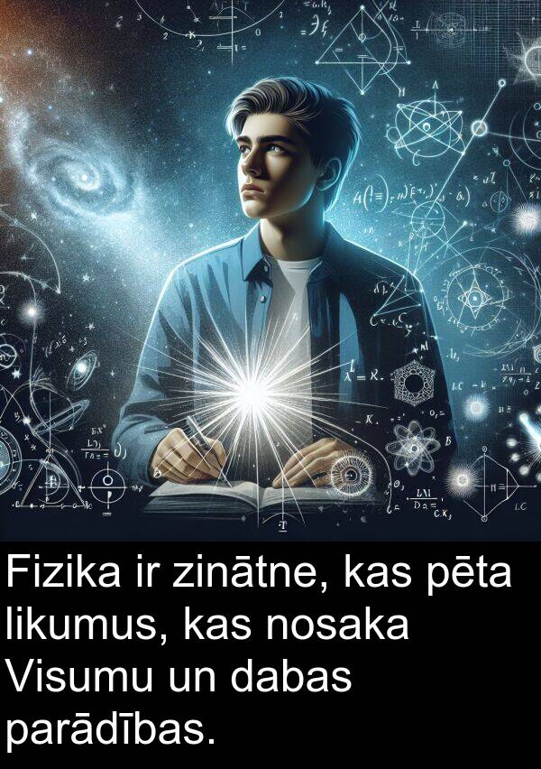 likumus: Fizika ir zinātne, kas pēta likumus, kas nosaka Visumu un dabas parādības.