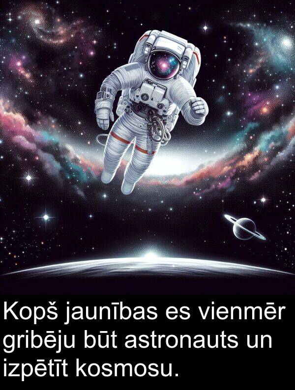 kosmosu: Kopš jaunības es vienmēr gribēju būt astronauts un izpētīt kosmosu.