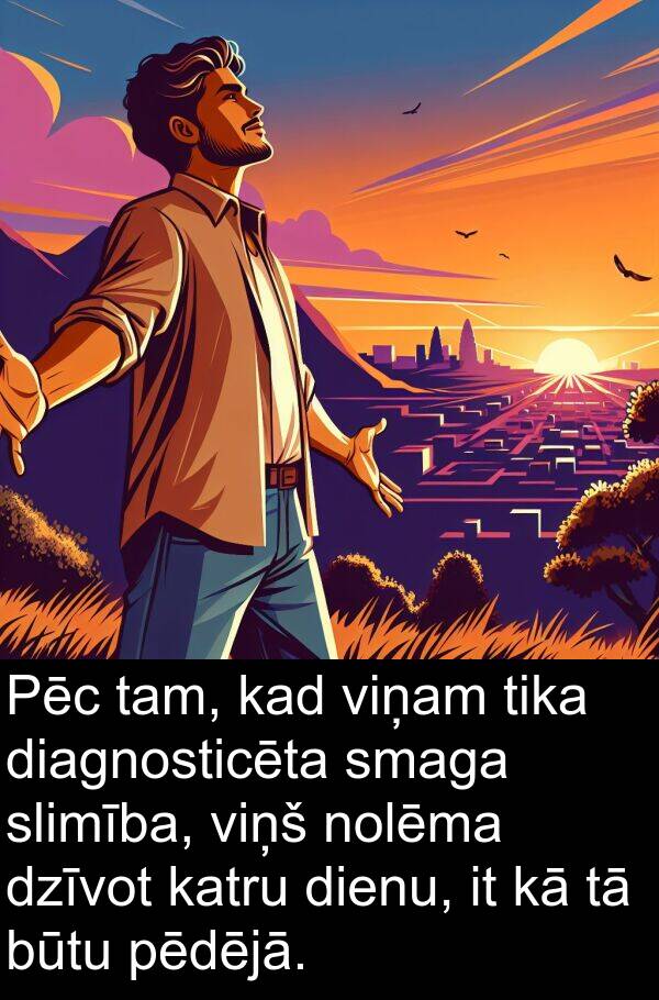 smaga: Pēc tam, kad viņam tika diagnosticēta smaga slimība, viņš nolēma dzīvot katru dienu, it kā tā būtu pēdējā.