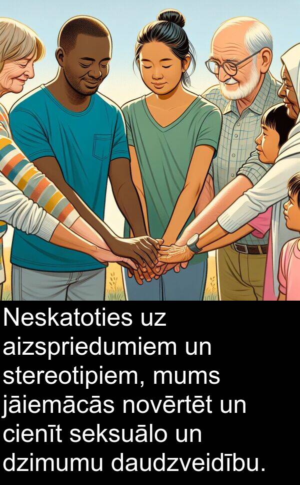 jāiemācās: Neskatoties uz aizspriedumiem un stereotipiem, mums jāiemācās novērtēt un cienīt seksuālo un dzimumu daudzveidību.