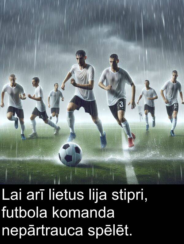 spēlēt: Lai arī lietus lija stipri, futbola komanda nepārtrauca spēlēt.