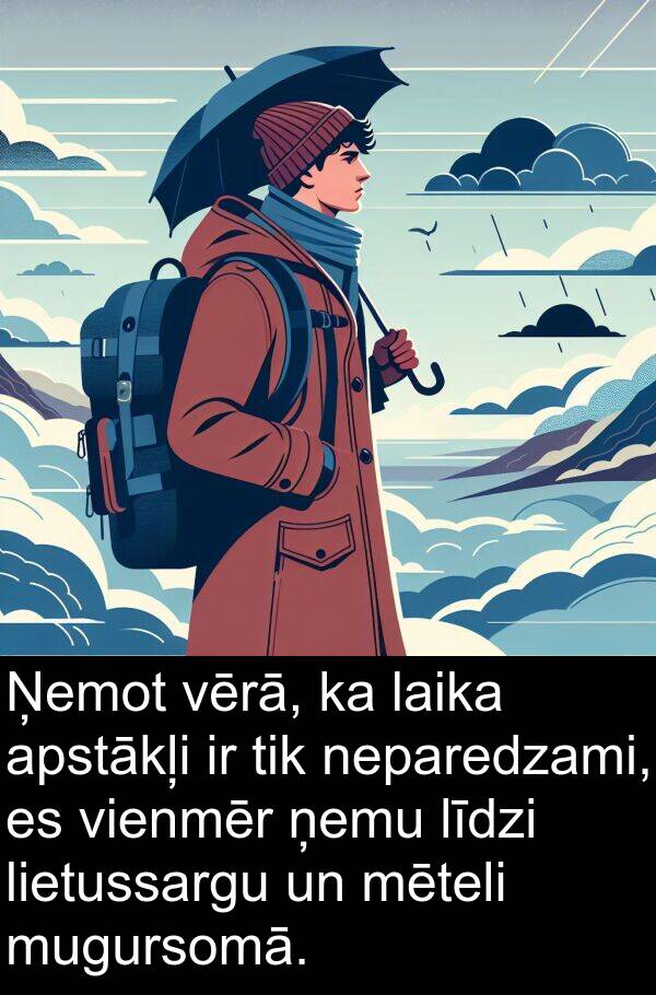 vērā: Ņemot vērā, ka laika apstākļi ir tik neparedzami, es vienmēr ņemu līdzi lietussargu un mēteli mugursomā.