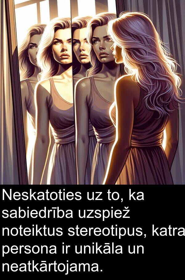sabiedrība: Neskatoties uz to, ka sabiedrība uzspiež noteiktus stereotipus, katra persona ir unikāla un neatkārtojama.