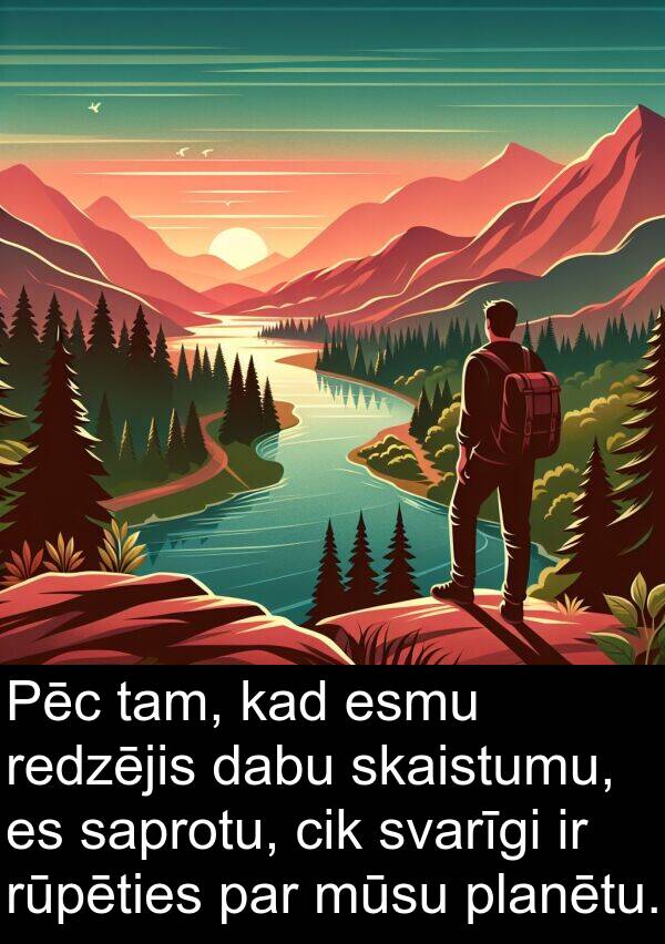 svarīgi: Pēc tam, kad esmu redzējis dabu skaistumu, es saprotu, cik svarīgi ir rūpēties par mūsu planētu.