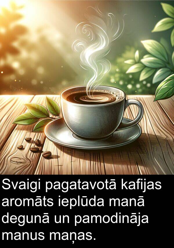 degunā: Svaigi pagatavotā kafijas aromāts ieplūda manā degunā un pamodināja manus maņas.