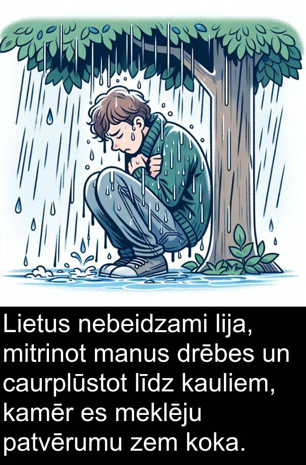 koka: Lietus nebeidzami lija, mitrinot manus drēbes un caurplūstot līdz kauliem, kamēr es meklēju patvērumu zem koka.
