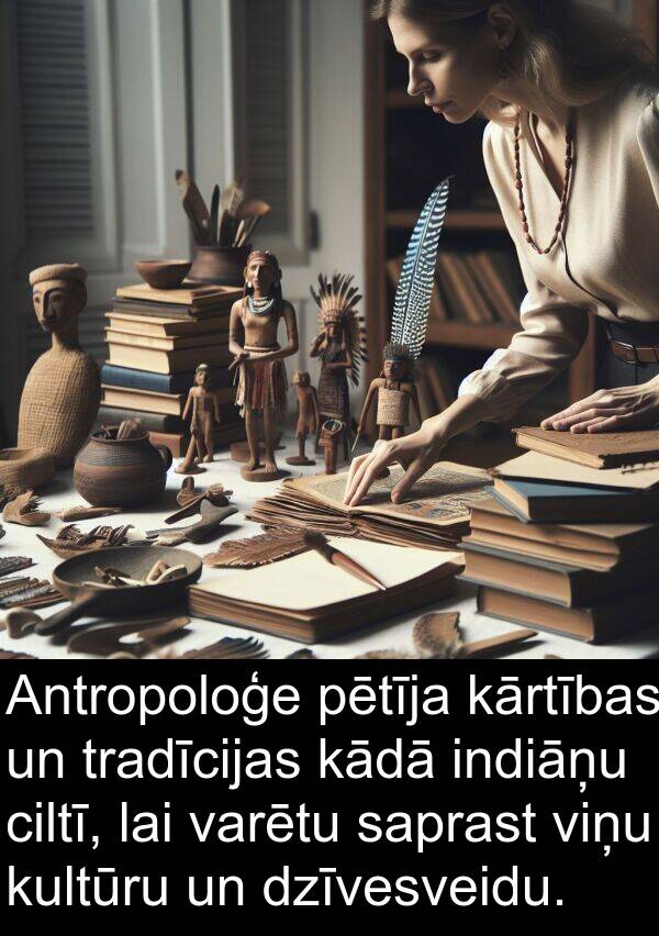 kultūru: Antropoloģe pētīja kārtības un tradīcijas kādā indiāņu ciltī, lai varētu saprast viņu kultūru un dzīvesveidu.