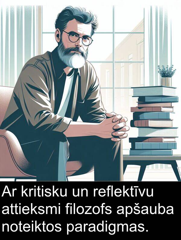 filozofs: Ar kritisku un reflektīvu attieksmi filozofs apšauba noteiktos paradigmas.