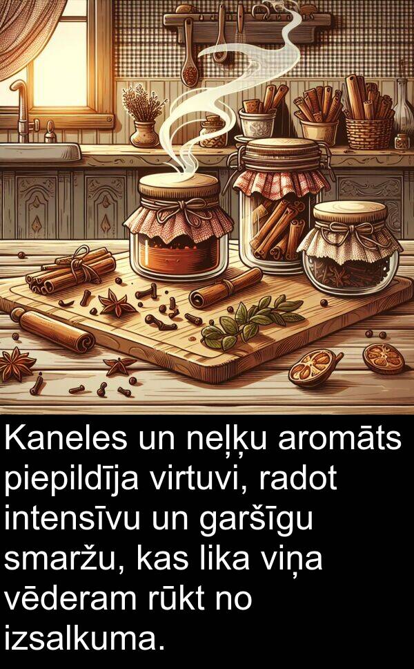 aromāts: Kaneles un neļķu aromāts piepildīja virtuvi, radot intensīvu un garšīgu smaržu, kas lika viņa vēderam rūkt no izsalkuma.