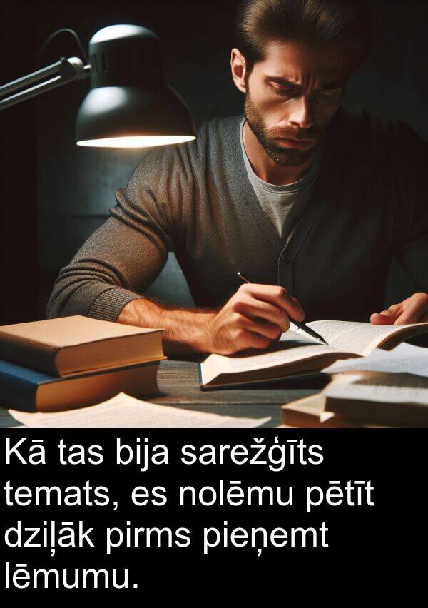 lēmumu: Kā tas bija sarežģīts temats, es nolēmu pētīt dziļāk pirms pieņemt lēmumu.