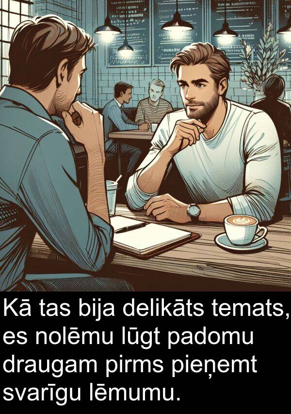 padomu: Kā tas bija delikāts temats, es nolēmu lūgt padomu draugam pirms pieņemt svarīgu lēmumu.