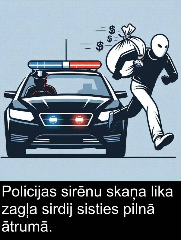 zagļa: Policijas sirēnu skaņa lika zagļa sirdij sisties pilnā ātrumā.
