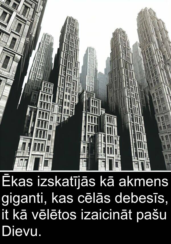 vēlētos: Ēkas izskatījās kā akmens giganti, kas cēlās debesīs, it kā vēlētos izaicināt pašu Dievu.