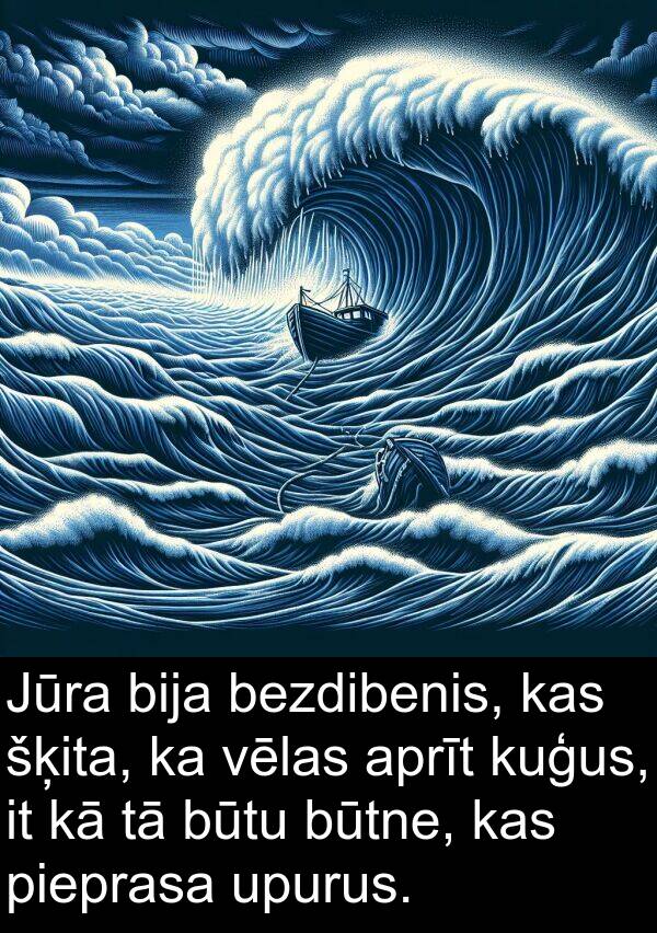 kuģus: Jūra bija bezdibenis, kas šķita, ka vēlas aprīt kuģus, it kā tā būtu būtne, kas pieprasa upurus.