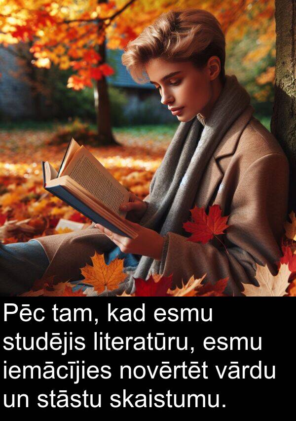 iemācījies: Pēc tam, kad esmu studējis literatūru, esmu iemācījies novērtēt vārdu un stāstu skaistumu.