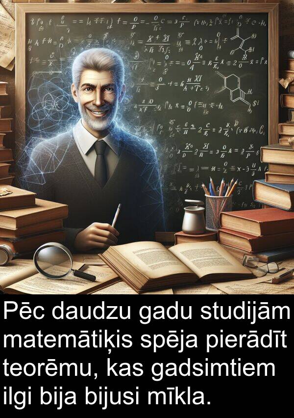studijām: Pēc daudzu gadu studijām matemātiķis spēja pierādīt teorēmu, kas gadsimtiem ilgi bija bijusi mīkla.