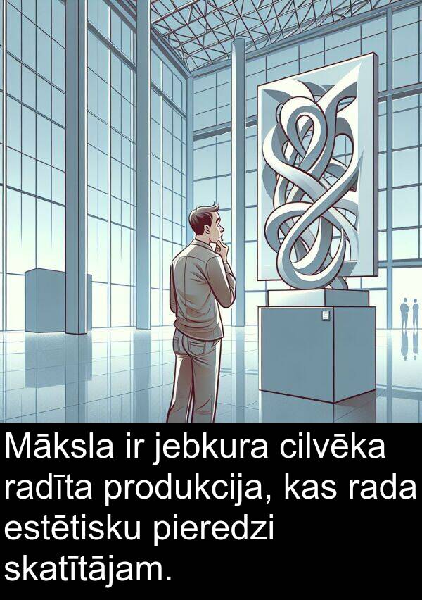rada: Māksla ir jebkura cilvēka radīta produkcija, kas rada estētisku pieredzi skatītājam.
