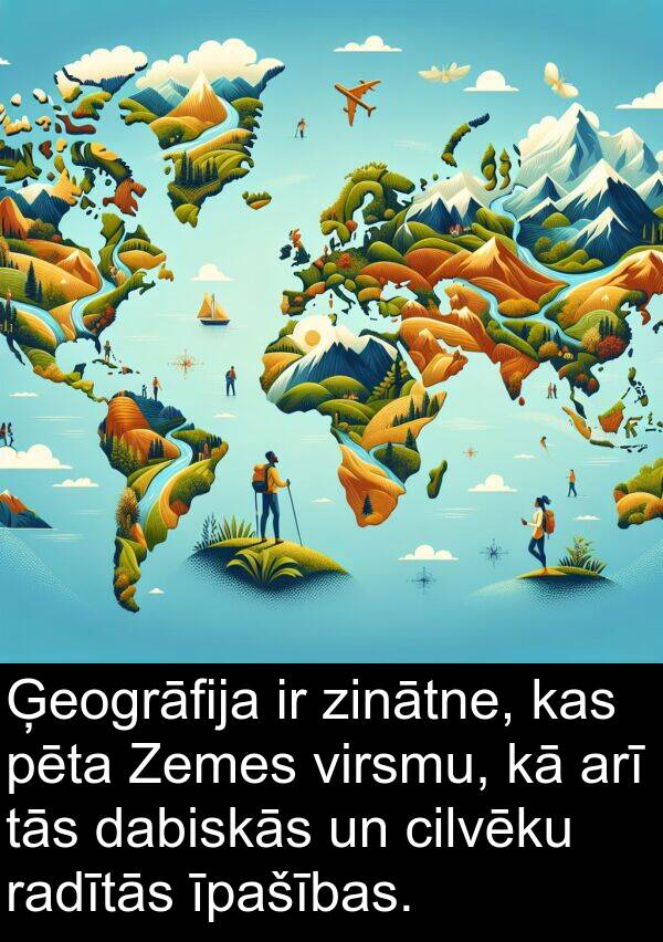 radītās: Ģeogrāfija ir zinātne, kas pēta Zemes virsmu, kā arī tās dabiskās un cilvēku radītās īpašības.