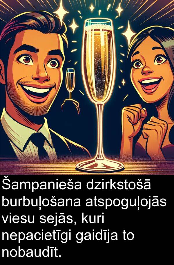 kuri: Šampanieša dzirkstošā burbuļošana atspoguļojās viesu sejās, kuri nepacietīgi gaidīja to nobaudīt.