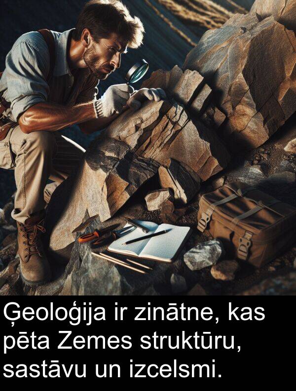 struktūru: Ģeoloģija ir zinātne, kas pēta Zemes struktūru, sastāvu un izcelsmi.