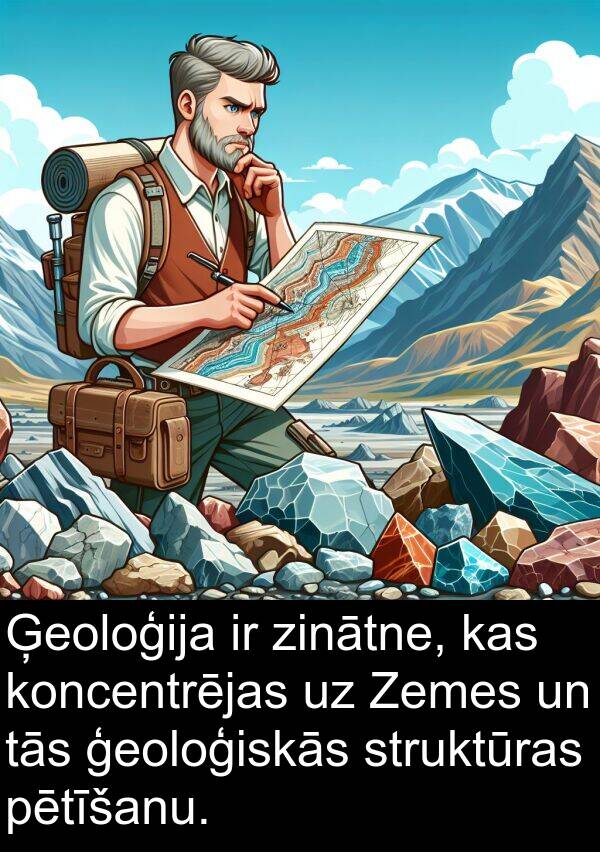 koncentrējas: Ģeoloģija ir zinātne, kas koncentrējas uz Zemes un tās ģeoloģiskās struktūras pētīšanu.