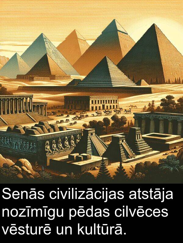 kultūrā: Senās civilizācijas atstāja nozīmīgu pēdas cilvēces vēsturē un kultūrā.