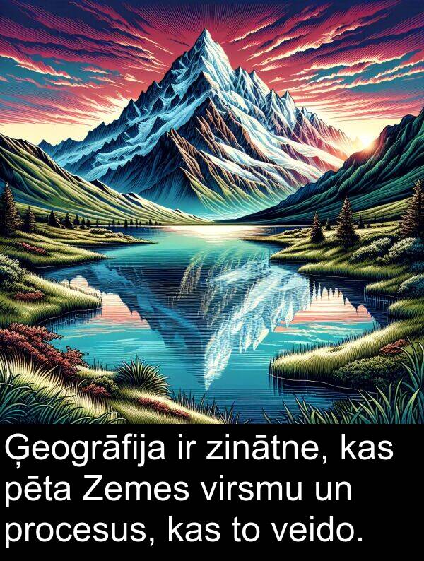 virsmu: Ģeogrāfija ir zinātne, kas pēta Zemes virsmu un procesus, kas to veido.
