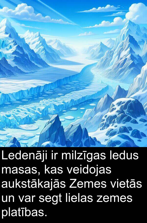 veidojas: Ledenāji ir milzīgas ledus masas, kas veidojas aukstākajās Zemes vietās un var segt lielas zemes platības.